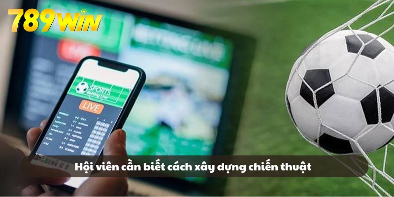 Hội viên cần biết cách xây dựng chiến thuật